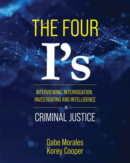 The Four I's : Interviewing, Interrogation, Investigating, and Intelligence in Criminal Justice