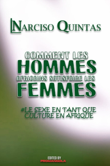 COMMENT LES HOMMES AFRICAINS SATISFAIRE LES FEMMES - Narciso Quintas : Le sexe en tant que culture en Afrique