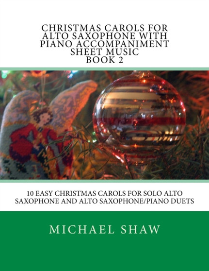 Christmas Carols For Alto Saxophone With Piano Accompaniment Sheet Music Book 2 : 10 Easy Christmas Carols For Solo Alto Saxophone And Alto Saxophone/Piano Duets : 2 by Michael Shaw - Paperback