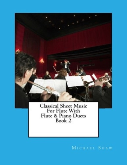 Classical Sheet Music For Flute With Flute & Piano Duets Book 2 : Ten Easy Classical Sheet Music Pieces For Solo Flute & Flute/Piano Duets : 2 by Michael Shaw - Paperback