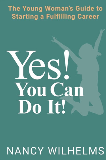 Yes! You Can Do It! : The Young Woman's Guide to Starting a Fulfilling Career