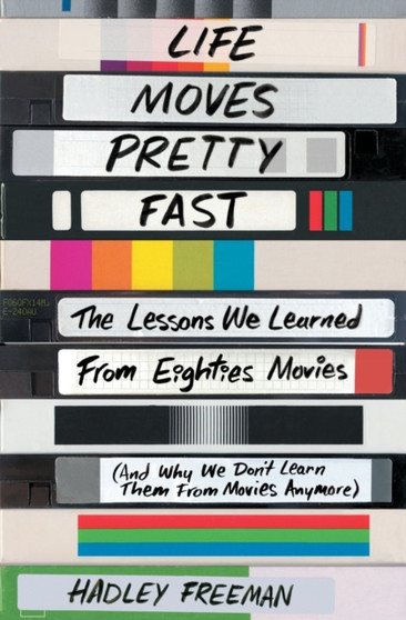 Life Moves Pretty Fast : The Lessons We Learned from Eighties Movies (and Why We Don't Learn Them from Movies Anymore) by Hadley Freeman - Paperback
