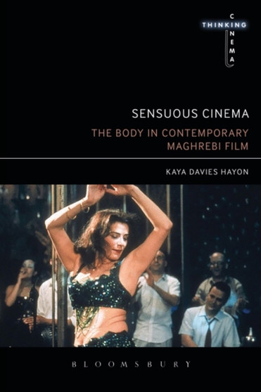 Sensuous Cinema : The Body in Contemporary Maghrebi Film by Dr Kaya Davies Hayon - Hardback