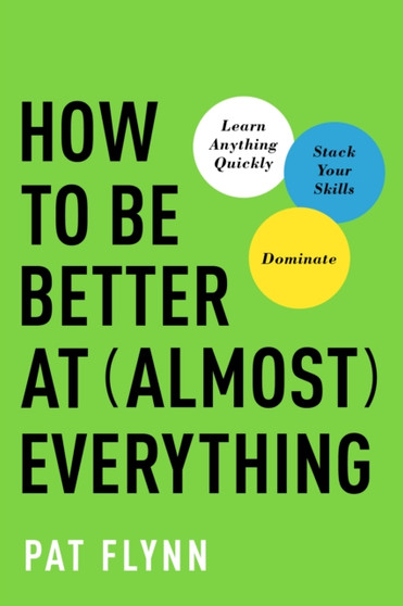 How to Be Better at Almost Everything : Learn Anything Quickly, Stack Your Skills, Dominate