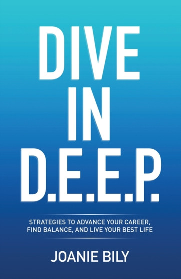 Dive in D.E.E.P. : Strategies to Advance Your Career, Find Balance, and Live Your Best Life