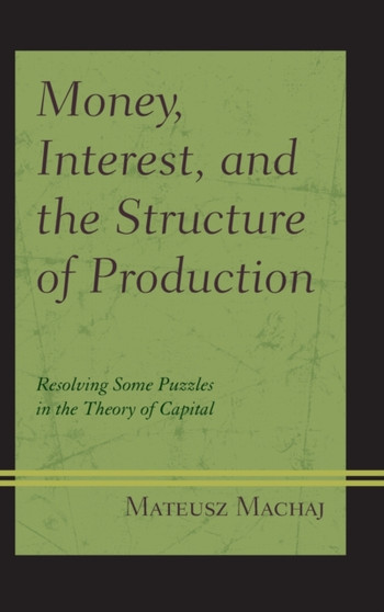 Money, Interest, and the Structure of Production : Resolving Some Puzzles in the Theory of Capital