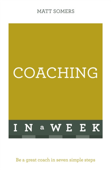 Coaching In A Week : Be A Great Coach In Seven Simple Steps