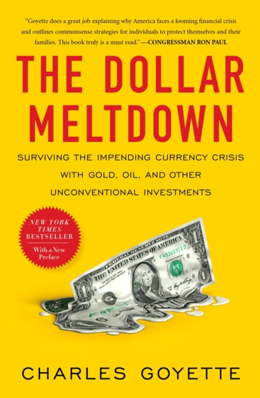The Dollar Meltdown : Surviving the Impending Currency Crisis with Gold, Oil, and Other Unconventional Investments
