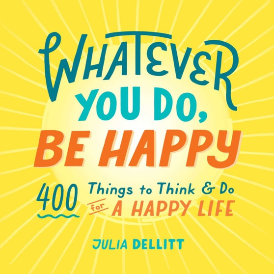 Whatever You Do, Be Happy : 400 Things to Think & Do for a Happy Life