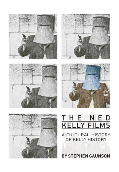 The Ned Kelly Films : A Cultural History of Kelly History by Stephen Gaunson - Paperback