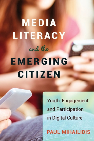 Media Literacy and the Emerging Citizen : Youth, Engagement and Participation in Digital Culture