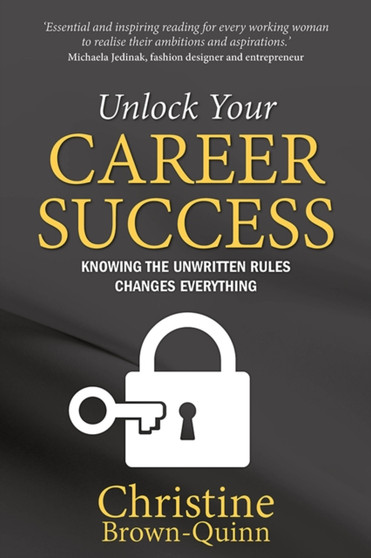 Unlock Your Career Success : Knowing the Unwritten Rules Changes Everything