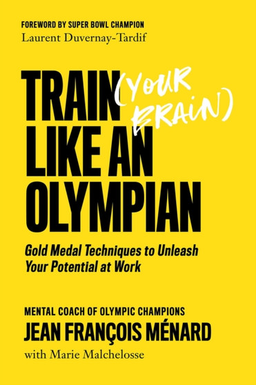 Train (your Brain) Like An Olympian : Gold Medal Techniques to Unleash Your Potential At Work