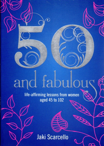 50 & Fabulous : Life Affirming Lessons from Women aged 45-102