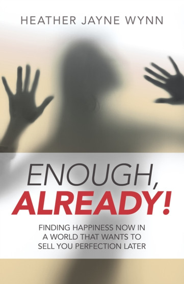 Enough, Already! ??? Finding Happiness Now in a World That Wants to Sell You Perfection Later