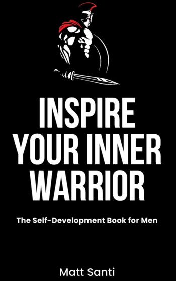 Inspire Your Inner Warrior : The Self-Development Book for Men
