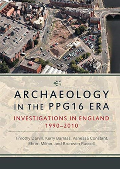 Archaeology in the PPG16 Era : Investigations in England 1990???2010