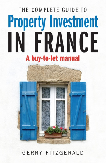 Complete Guide to Property Investment in France : A Buy-to-let Manual