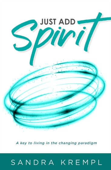 Just Add Spirit : A key to living in the changing paradigm