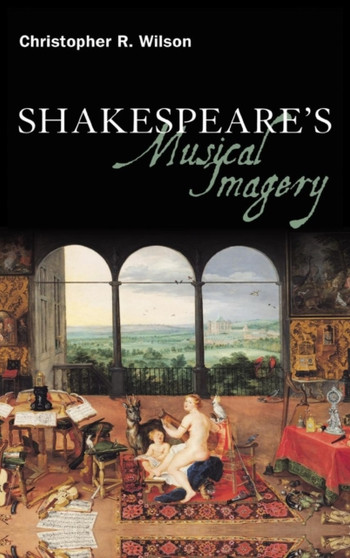 Shakespeare's Musical Imagery by Professor Christopher R. Wilson - Hardback