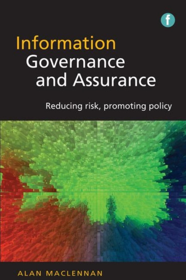 Information Governance and Assurance : Reducing risk, promoting policy
