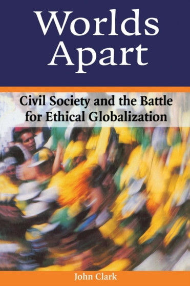 Worlds Apart : Civil Society and the Battle for Ethical Globalization