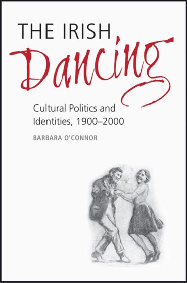 The Irish Dancing : Cultural Politics and Identities, 1900-2000 by Barbara O'Connor - Hardback