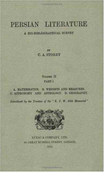 Persian Literature - A Biobibliographical Survey : A. Mathematics. B. Weights and Measures. C. Astronomy and Astrology. D. Geography. (Volume II Part 1)