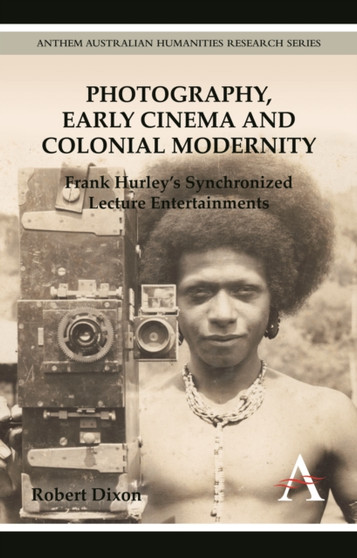 Photography, Early Cinema and Colonial Modernity : Frank Hurley's Synchronized Lecture Entertainments by Robert Dixon - Paperback
