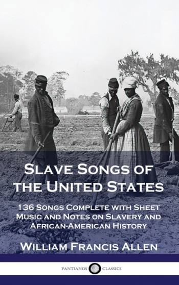Slave Songs of the United States : 136 Songs Complete with Sheet Music and Notes on Slavery and African-American History by William Francis Allen - Hardback