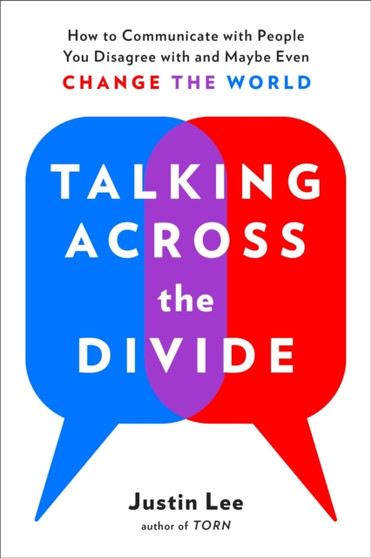 Talking Across the Divide : How to Communicate with People You Disagree with and Maybe Even Change the World