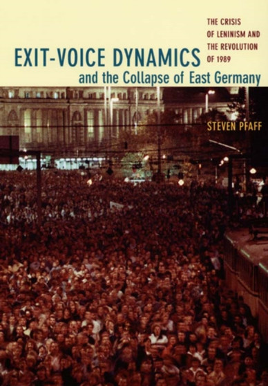 Exit-Voice Dynamics and the Collapse of East Germany : The Crisis of Leninism and the Revolution of 1989