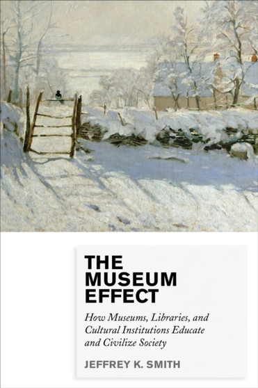 The Museum Effect : How Museums, Libraries, and Cultural Institutions Educate and Civilize Society