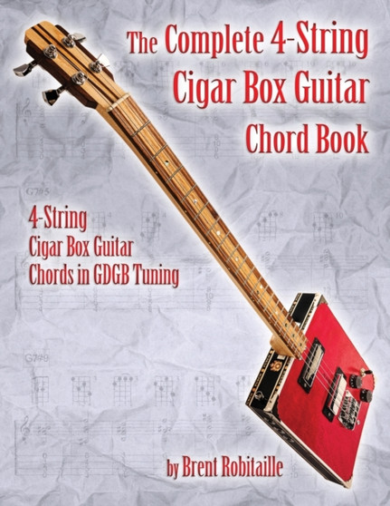 The Complete 4-String Cigar Box Guitar Chord Book : 4-String Cigar Box Guitar Chords in GDGB Tuning by Brent C Robitaille - Paperback