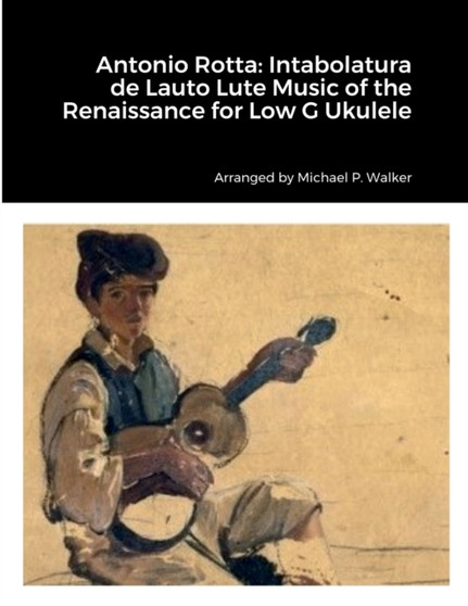 Antonio Rotta : Intabolatura de Lauto Lute Music of the Renaissance for Low G Ukulele by Michael Walker - Paperback