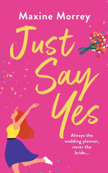 Just Say Yes : The uplifting romantic comedy from Maxine Morrey by Maxine Morrey - Hardback
