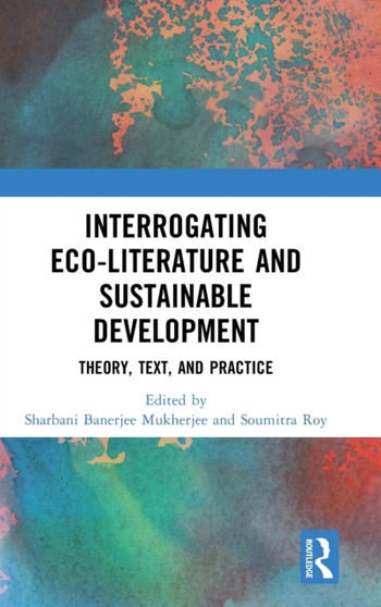 Interrogating Eco-Literature and Sustainable Development : Theory, Text, and Practice