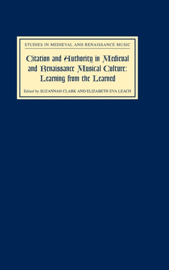 Citation and Authority in Medieval and Renaissance Musical Culture : Learning from the Learned. Essays in Honour of Margaret Bent by Suzannah Clark - Hardback