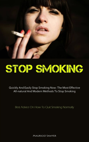 Stop Smoking : Quickly And Easily Stop Smoking Now: The Most Effective All-natural And Modern Methods To Stop Smoking (Best Advice On How To Quit Smoking Normally)