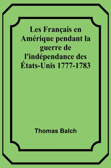 Les Francais en Amerique pendant la guerre de l'independance des Etats-Unis 1777-1783
