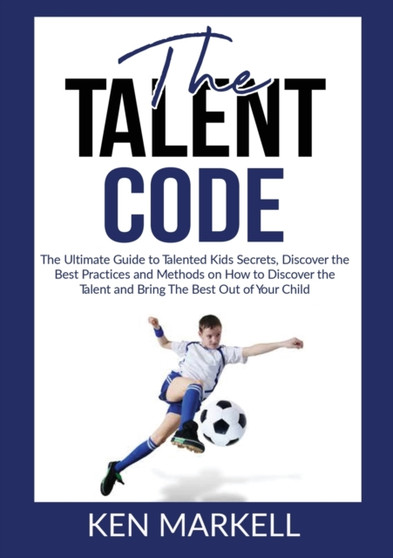 The Talent Code : The Ultimate Guide to Talented Kids Secrets, Discover the Best Practices and Methods on How to Discover the Talent and Bring The Best Out of Your Child