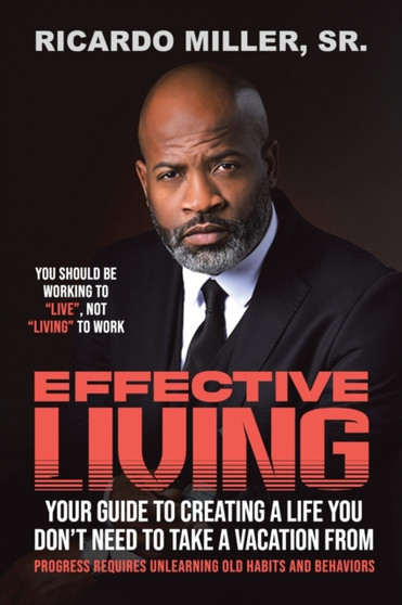 Effective Living : Your Guide to Creating a Life You Don't Need to Take a Vacation From