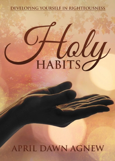 Holy Habits : Developing Yourself in Righteousness