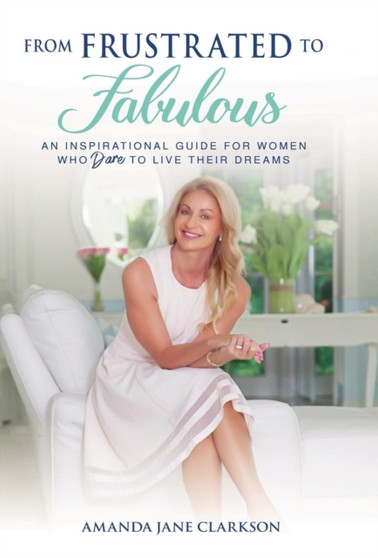 From Frustrated to Fabulous : An Inspirational Guide for Women Who Dare to Live Their Dreams