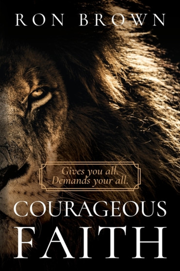 Courageous Faith: Gives You All. Demands Your All