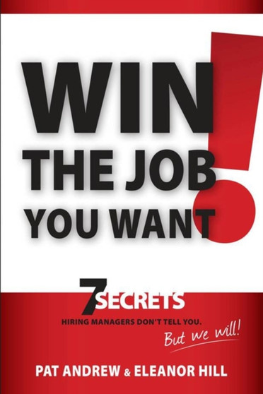 Win the Job You Want! : 7 Secrets Hiring Managers Don't Tell You, But We Will!