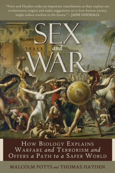 Sex and War : How Biology Explains Warfare and Terrorism and Offers a Path to a Safer World