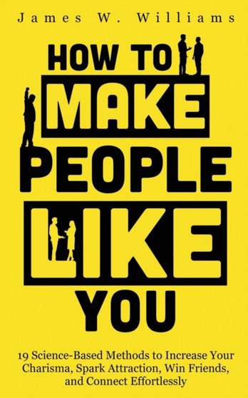 How to Make People Like You : 19 Science-Based Methods to Increase Your Charisma, Spark Attraction, Win Friends, and Connect Effortlessly : 5