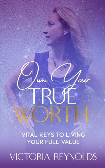 Own Your True Worth : Vital Keys to Living Your Full Value