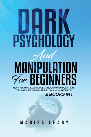 Dark Psychology & Manipulation for Beginners : 2 Books in 1: How to Analyze People Through Manipulation Techniques and Dark Psychology Secrets